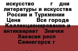 1.1) искусство : 1984 г - дни литературы и искусства России и Туркмении › Цена ­ 89 - Все города Коллекционирование и антиквариат » Значки   . Хакасия респ.,Саяногорск г.